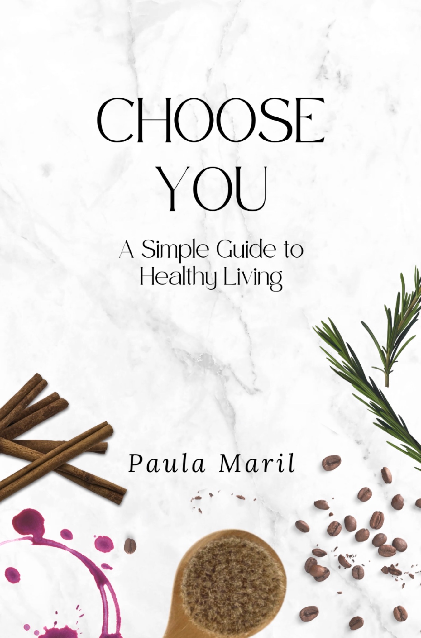 Choose You: A Simple Guide to Healthy Living by Paula Maril. The cover features white marble, rosemary, cinnamon, coffee beans and a berry-colored ring.